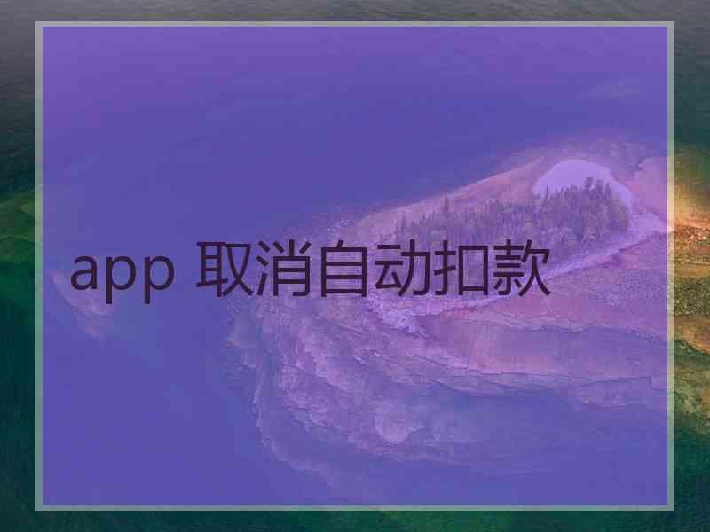 app 取消自动扣款