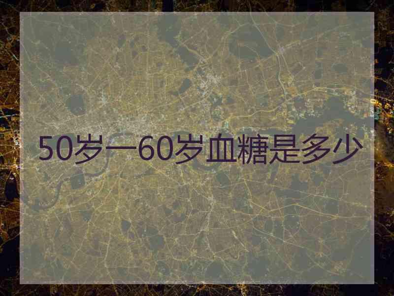 50岁一60岁血糖是多少