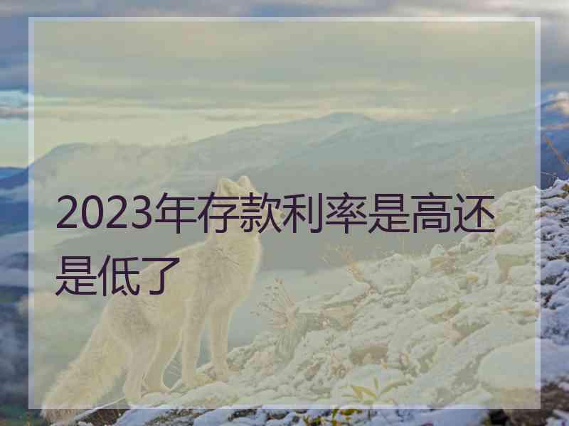 2023年存款利率是高还是低了