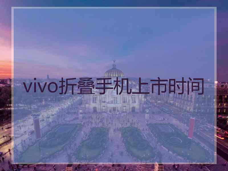 vivo折叠手机上市时间