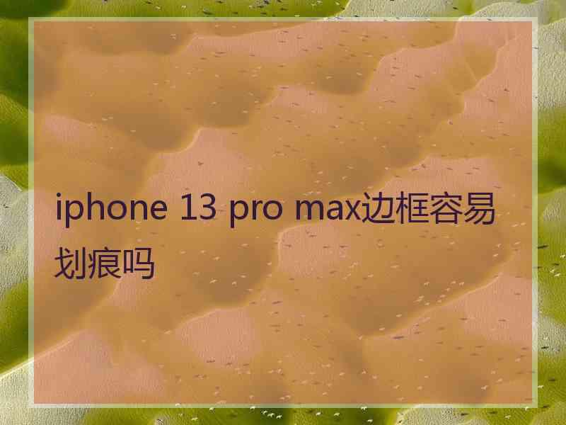 iphone 13 pro max边框容易划痕吗