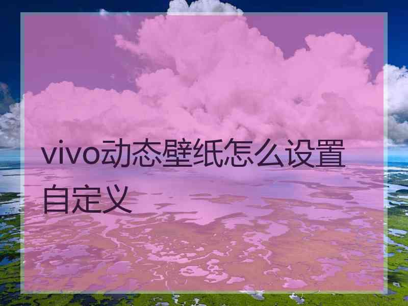 vivo动态壁纸怎么设置自定义