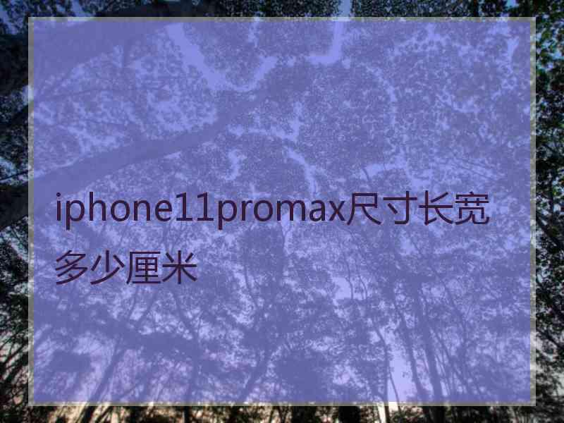 iphone11promax尺寸长宽多少厘米