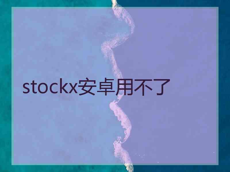 stockx安卓用不了