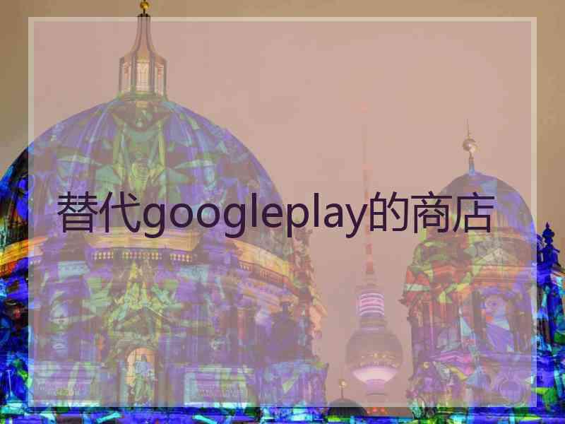 替代googleplay的商店