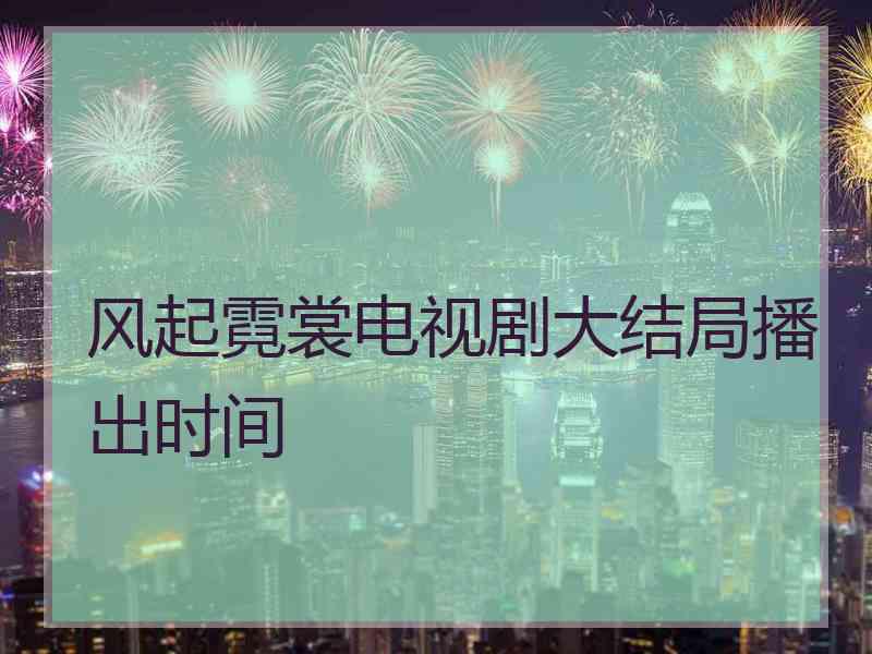 风起霓裳电视剧大结局播出时间