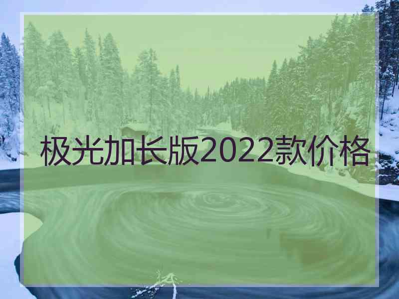 极光加长版2022款价格