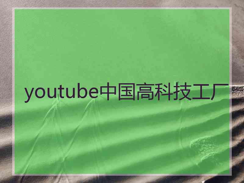 youtube中国高科技工厂