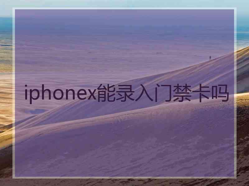 iphonex能录入门禁卡吗