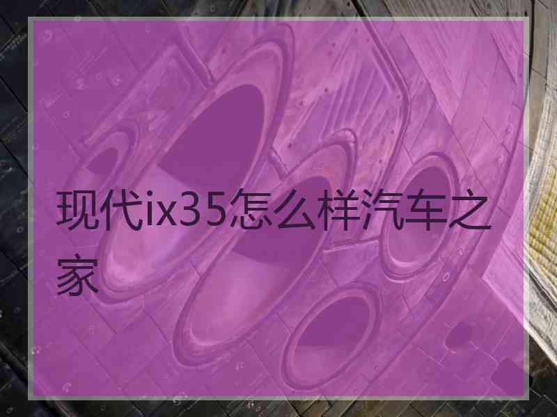 现代ix35怎么样汽车之家