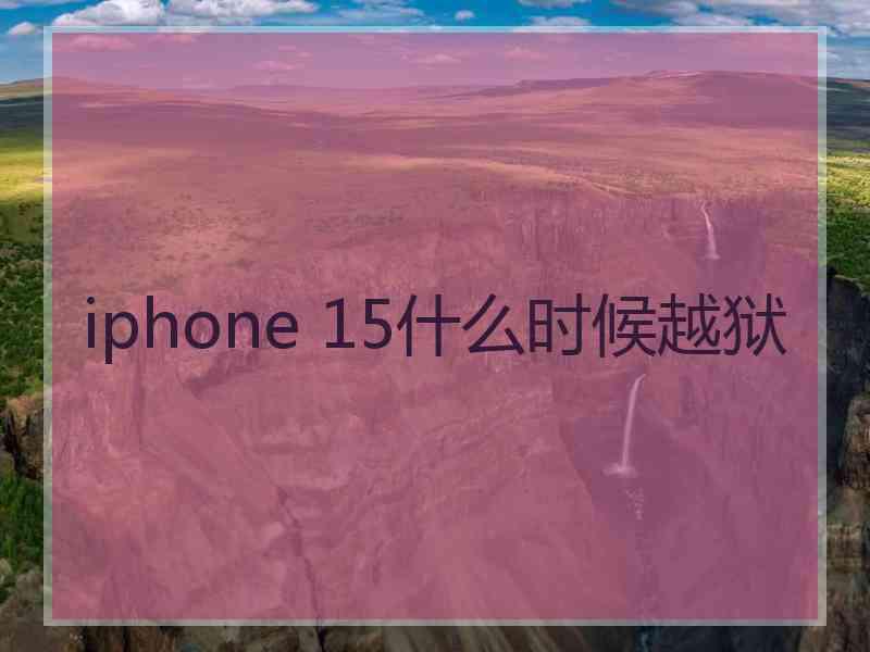 iphone 15什么时候越狱