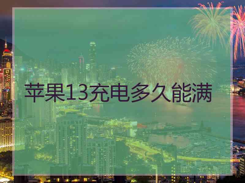 苹果13充电多久能满