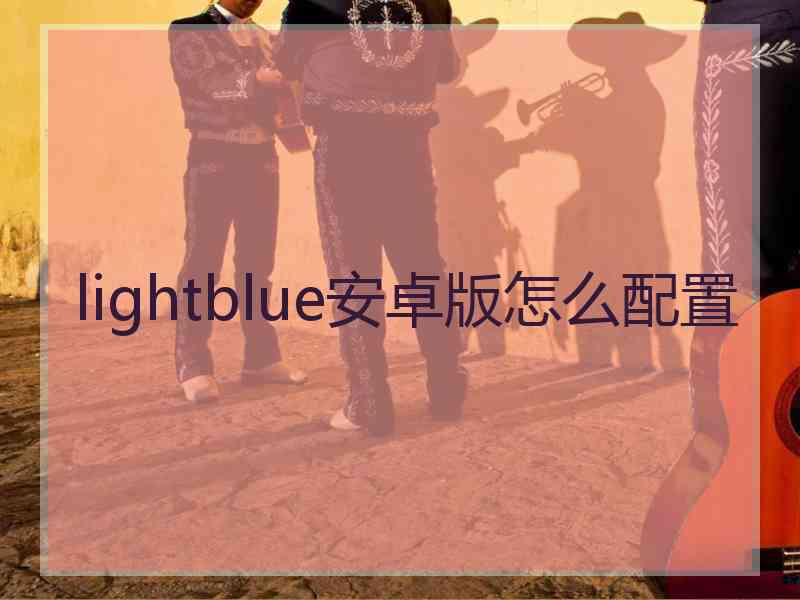 lightblue安卓版怎么配置