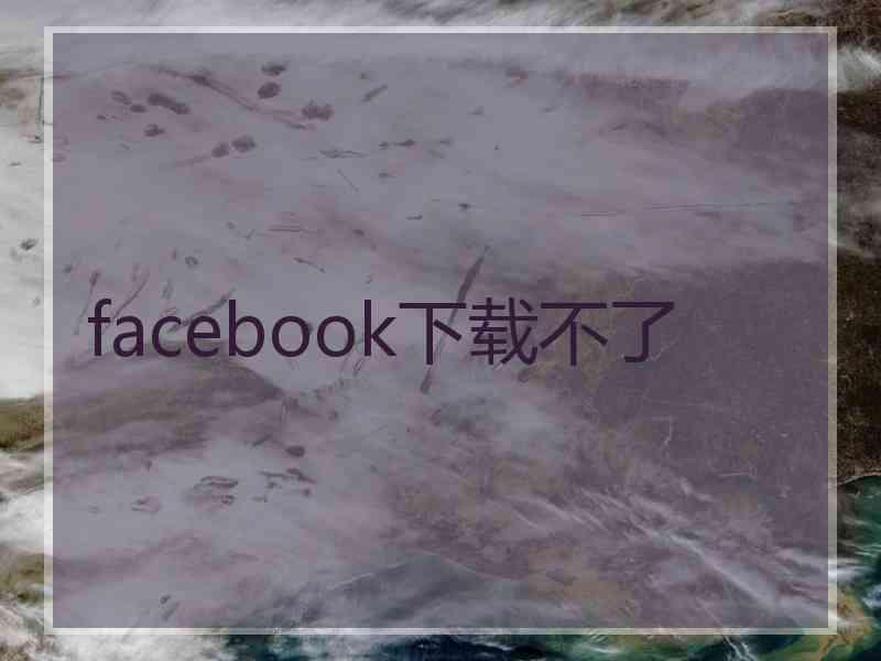 facebook下载不了