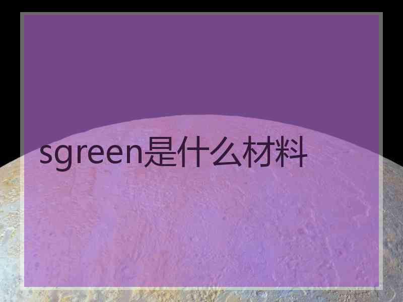 sgreen是什么材料