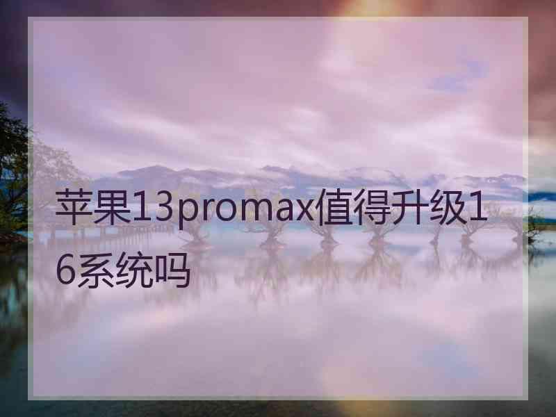 苹果13promax值得升级16系统吗