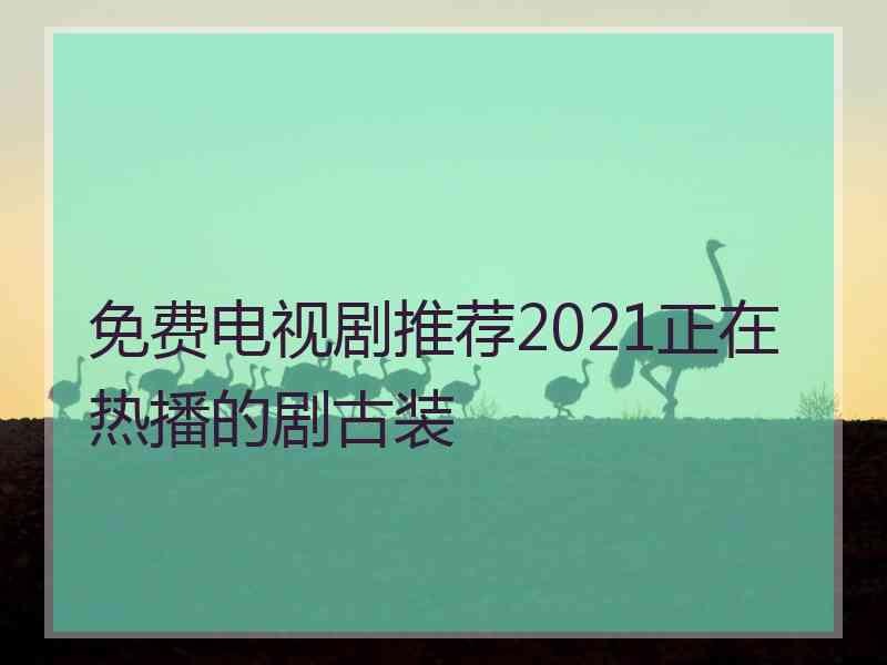 免费电视剧推荐2021正在热播的剧古装