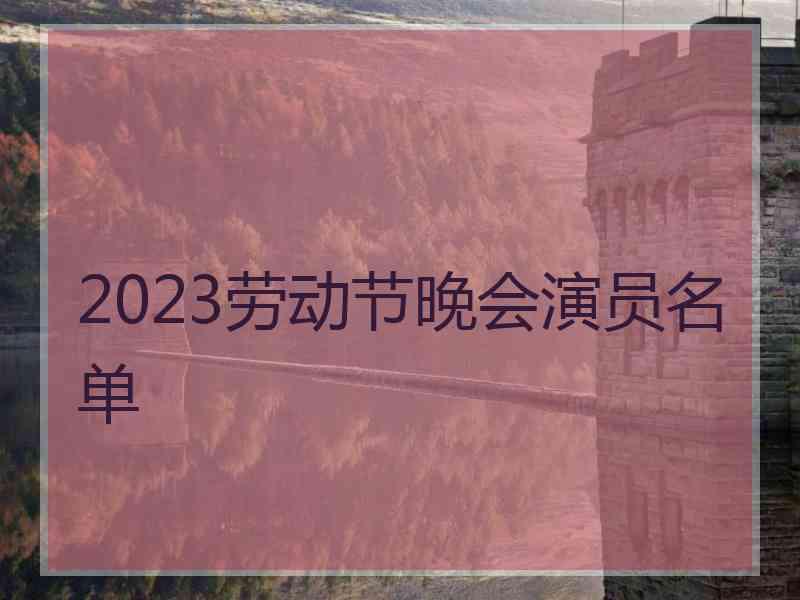 2023劳动节晚会演员名单