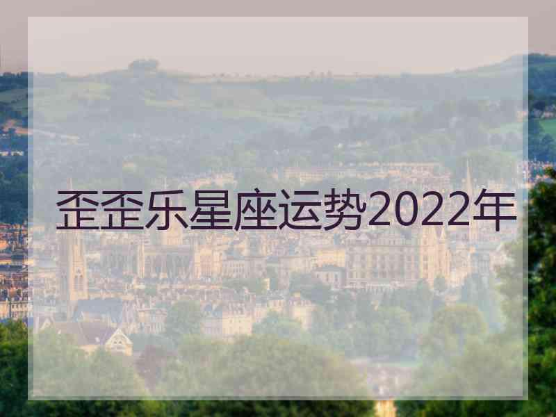 歪歪乐星座运势2022年