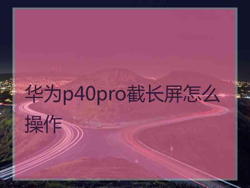 华为p40pro截长屏怎么操作