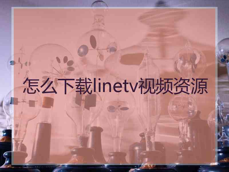 怎么下载linetv视频资源