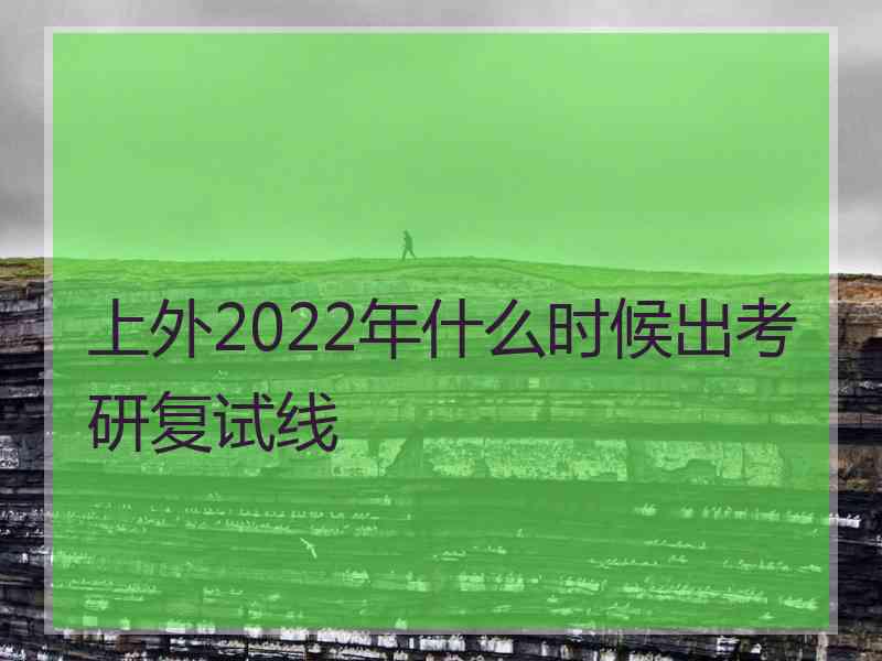 上外2022年什么时候出考研复试线