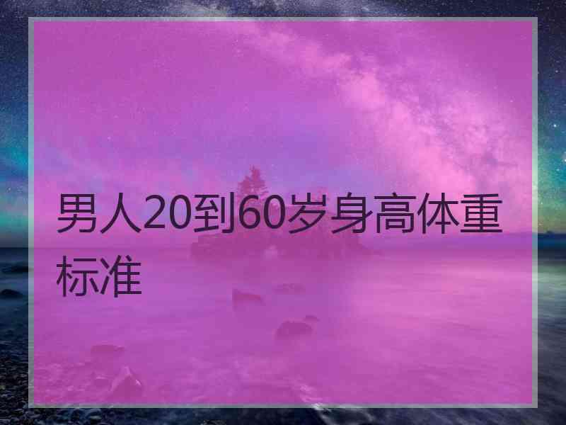 男人20到60岁身高体重标准