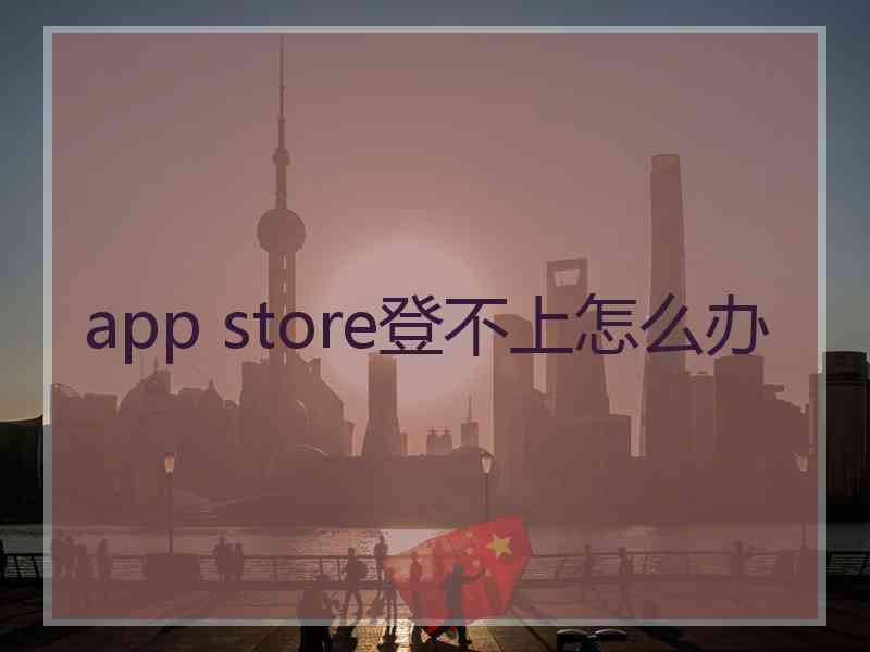 app store登不上怎么办