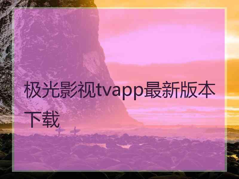 极光影视tvapp最新版本下载