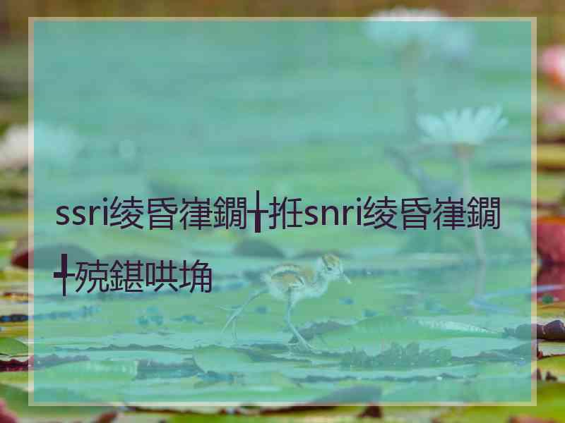 ssri绫昏嵂鐗╁拰snri绫昏嵂鐗╃殑鍖哄埆