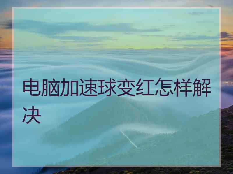 电脑加速球变红怎样解决