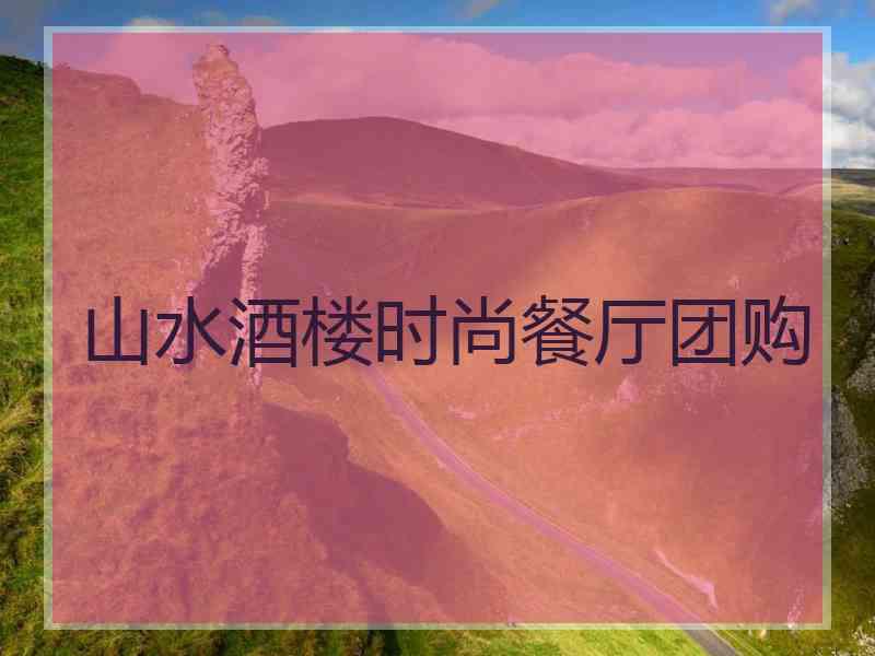 山水酒楼时尚餐厅团购