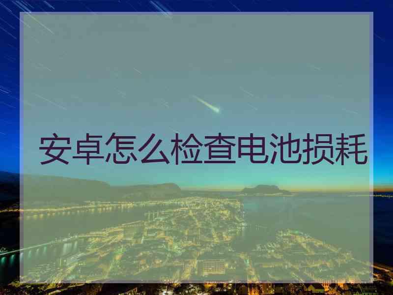 安卓怎么检查电池损耗