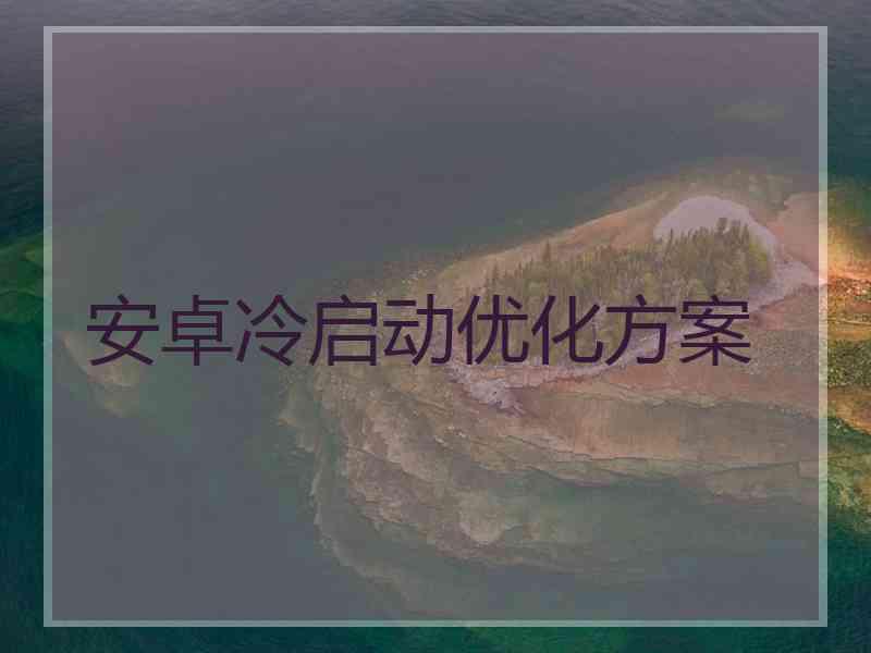 安卓冷启动优化方案