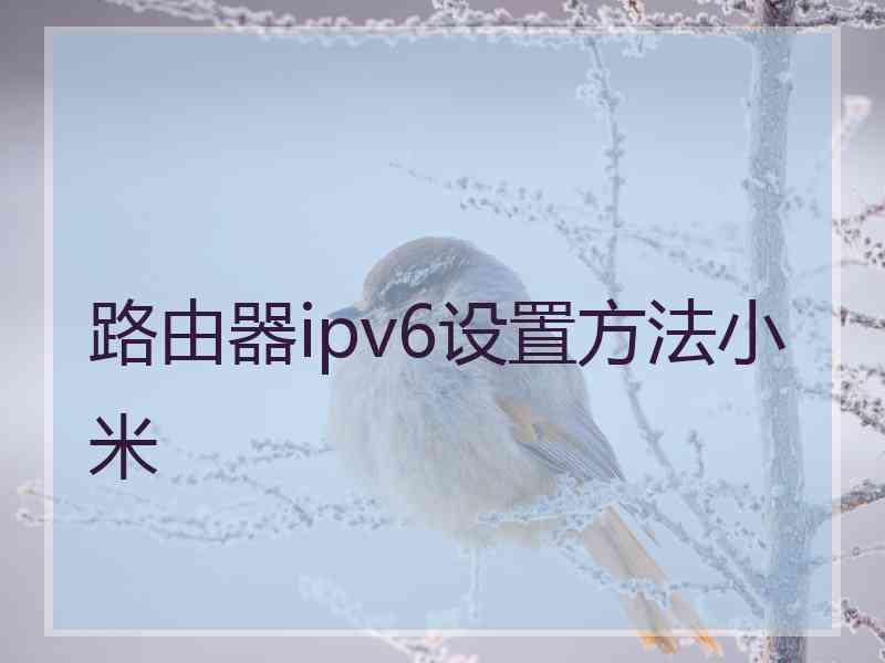 路由器ipv6设置方法小米