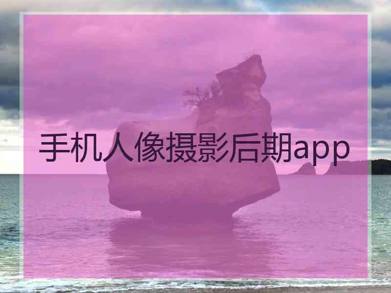 手机人像摄影后期app