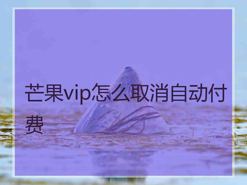 芒果vip怎么取消自动付费