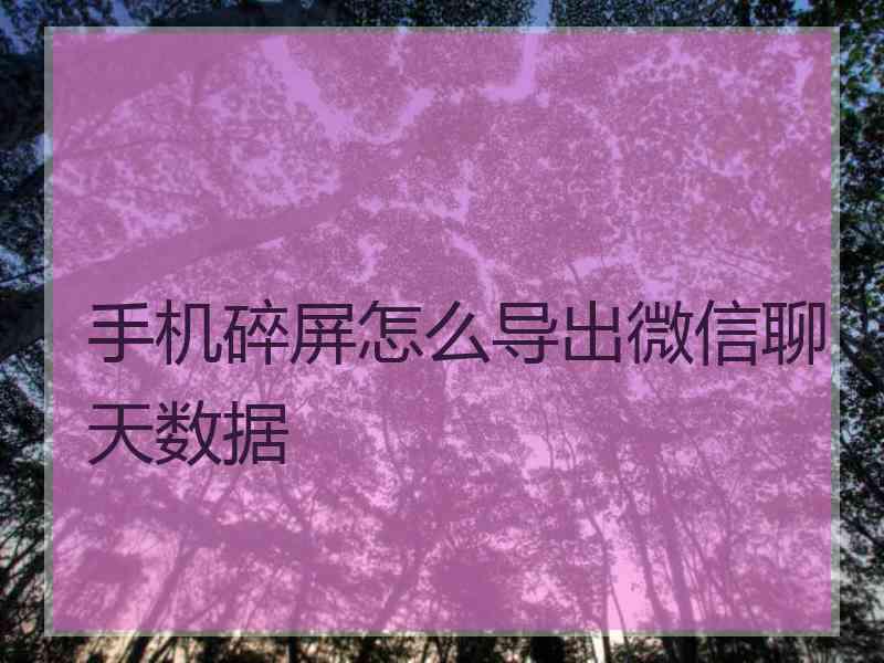 手机碎屏怎么导出微信聊天数据