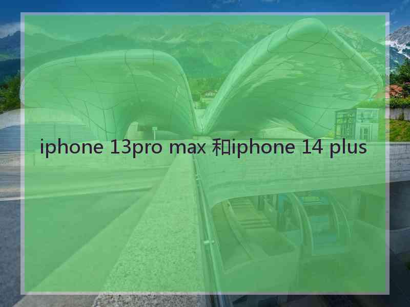 iphone 13pro max 和iphone 14 plus