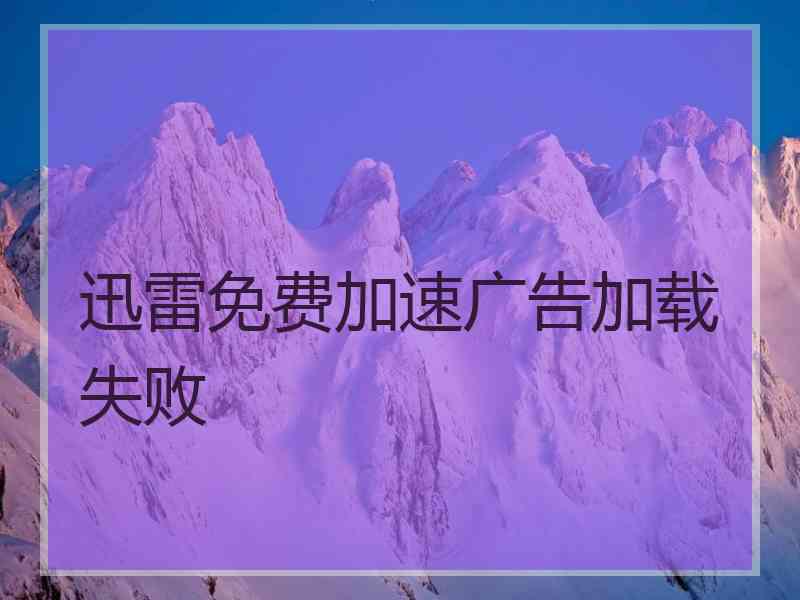 迅雷免费加速广告加载失败