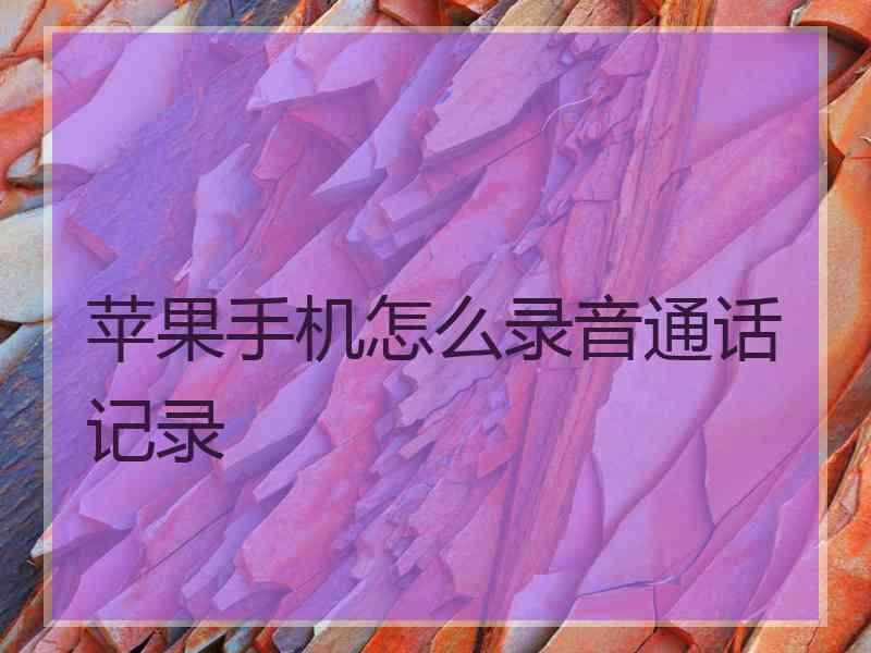 苹果手机怎么录音通话记录