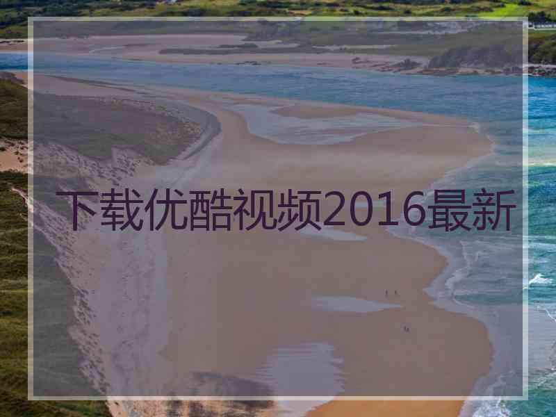 下载优酷视频2016最新