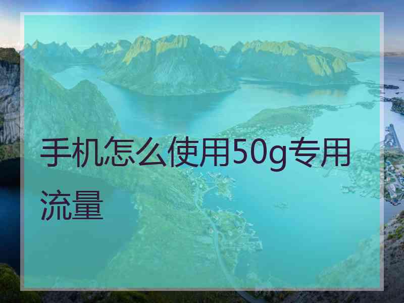 手机怎么使用50g专用流量