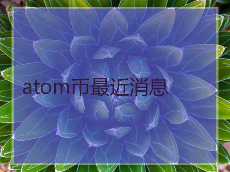 atom币最近消息