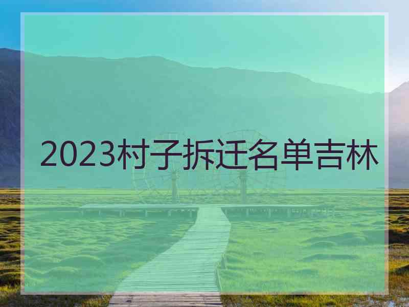 2023村子拆迁名单吉林