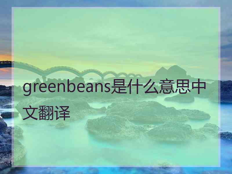 greenbeans是什么意思中文翻译