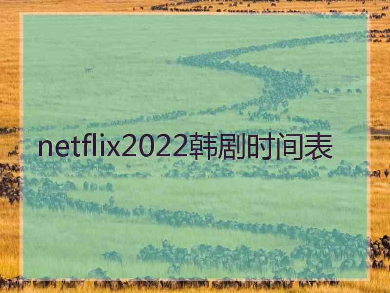 netflix2022韩剧时间表