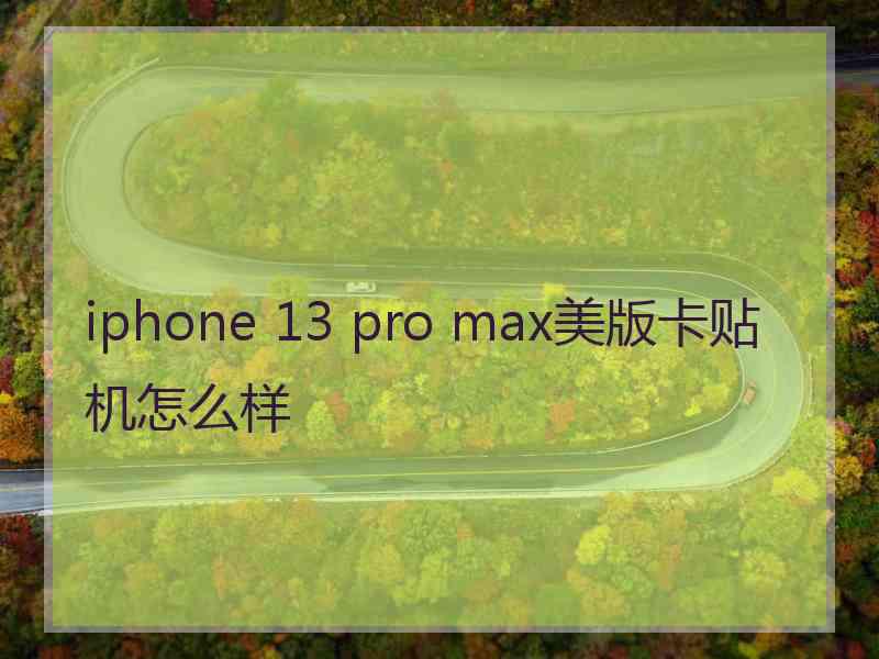 iphone 13 pro max美版卡贴机怎么样