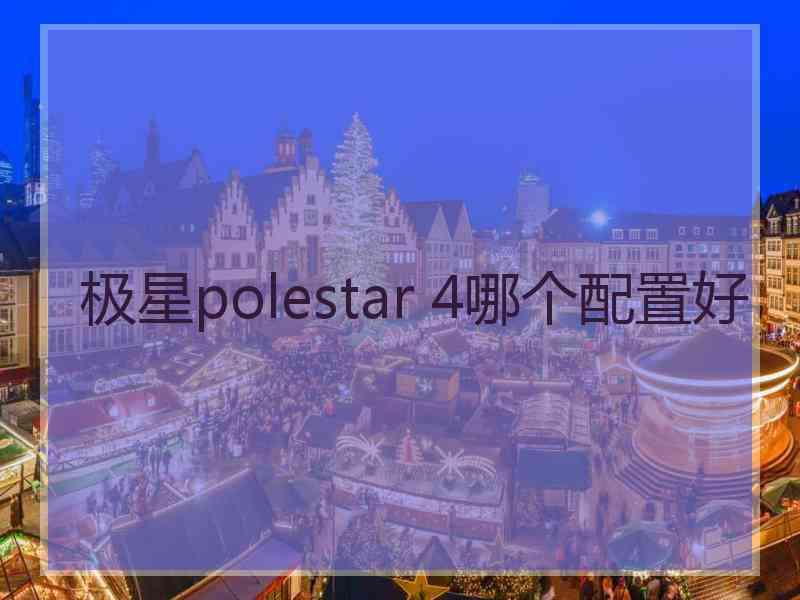 极星polestar 4哪个配置好