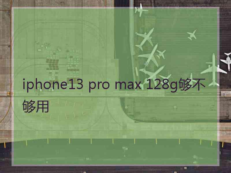 iphone13 pro max 128g够不够用